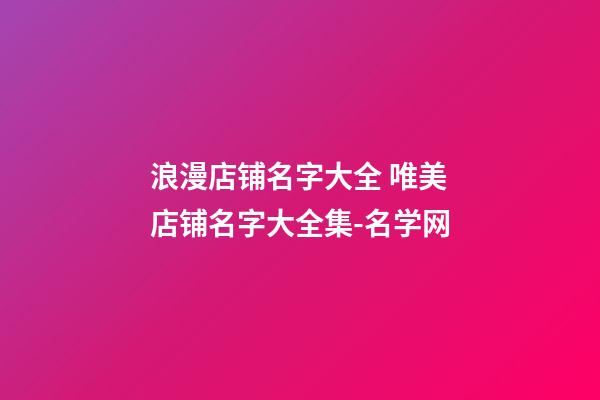 浪漫店铺名字大全 唯美店铺名字大全集-名学网